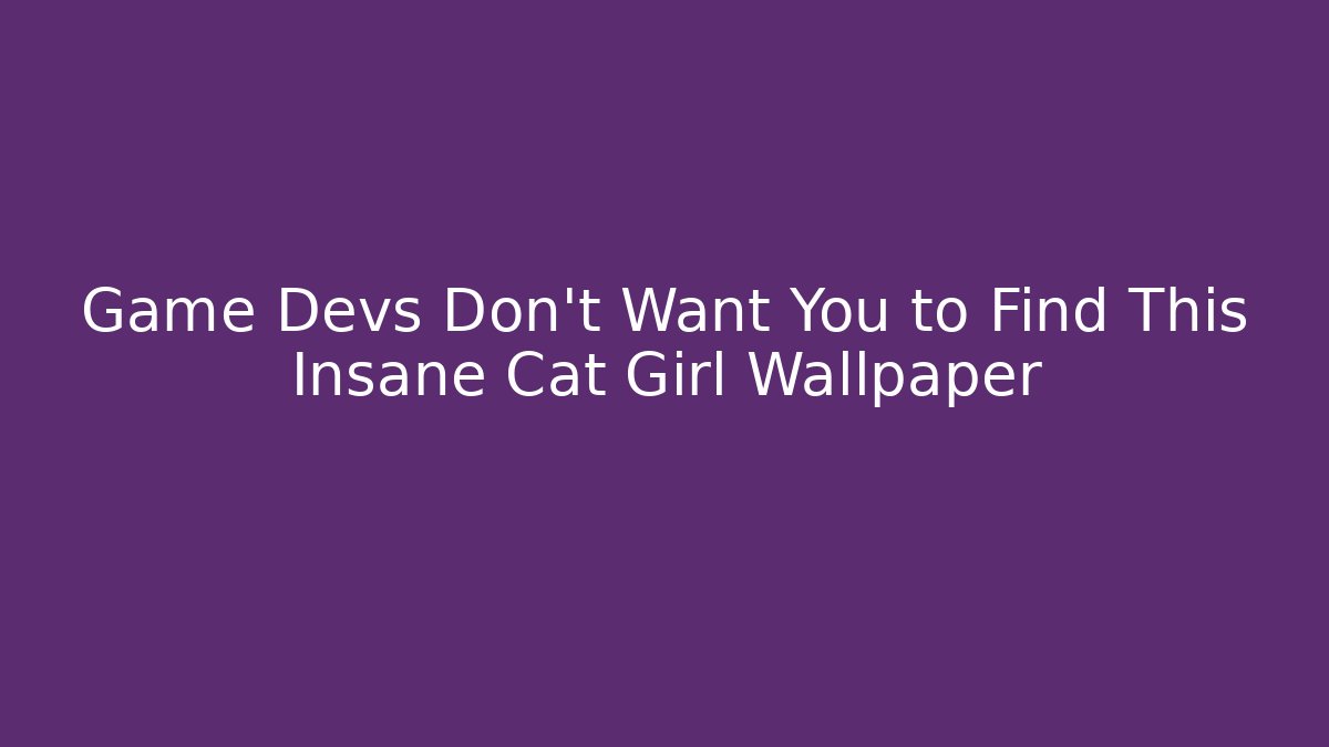 Game Devs Don't Want You to Find This Insane Cat Girl Wallpaper
