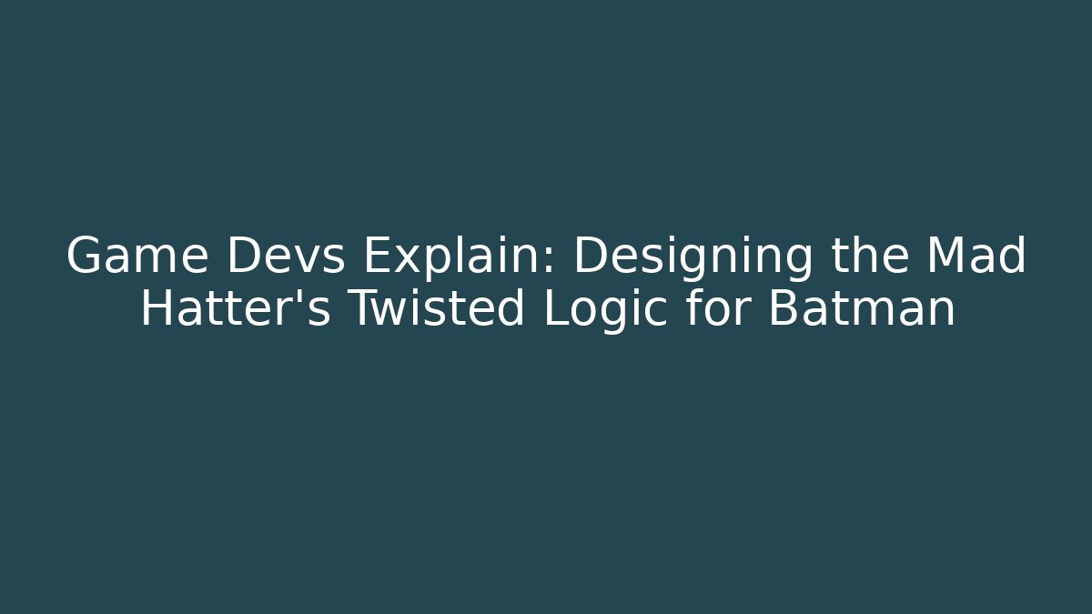 Game Devs Explain: Designing the Mad Hatter's Twisted Logic for Batman