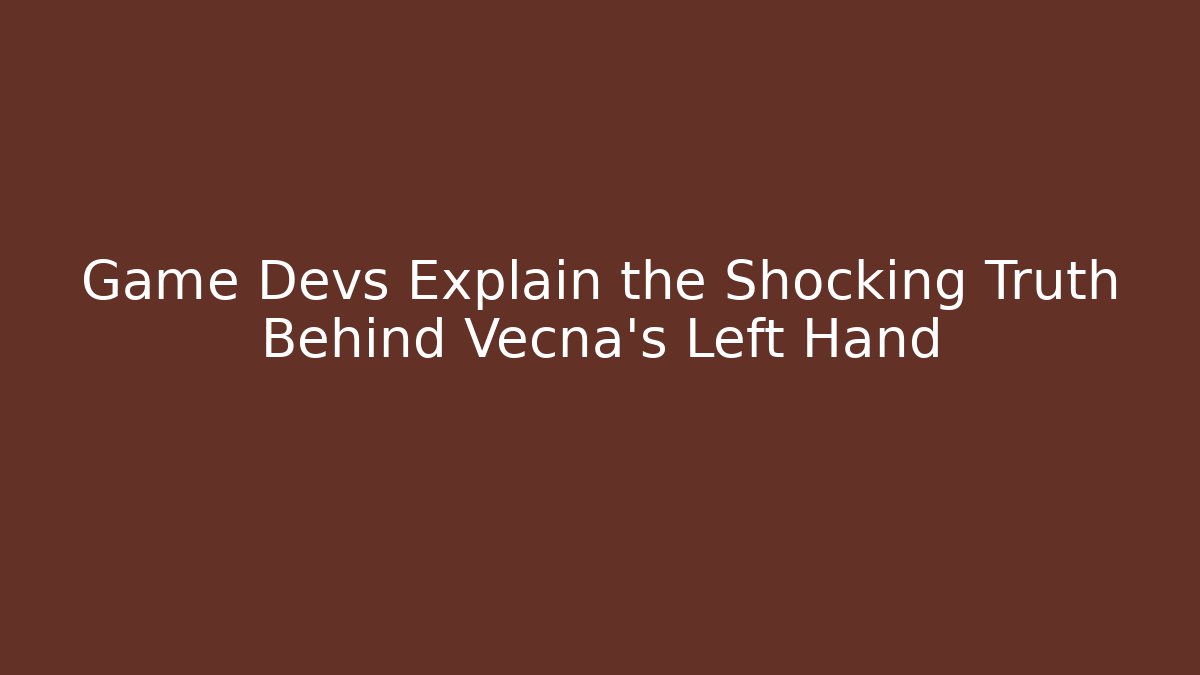 Game Devs Explain the Shocking Truth Behind Vecna's Left Hand