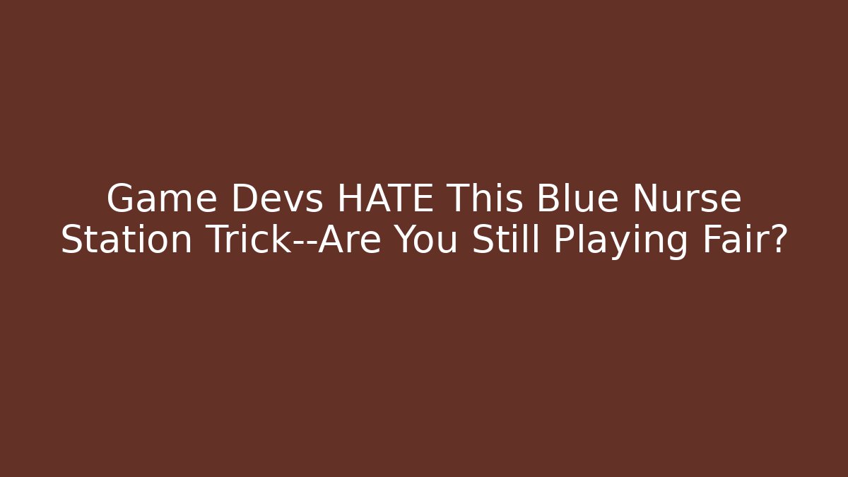 Game Devs HATE This Blue Nurse Station Trick—Are You Still Playing Fair?