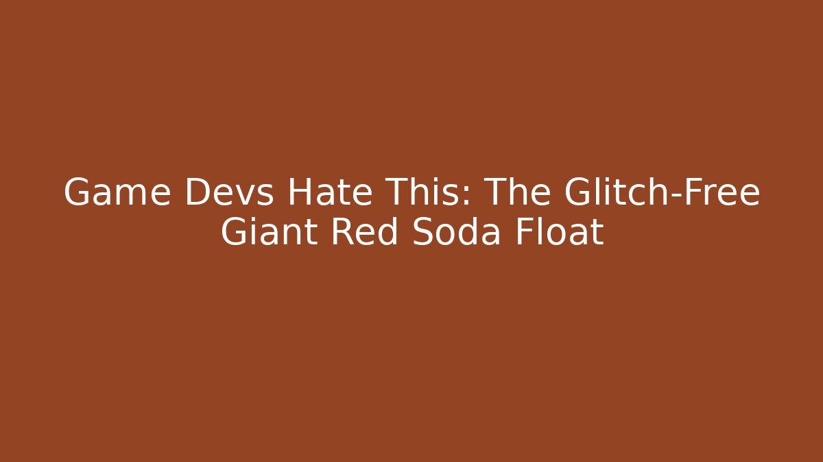 Game Devs Hate This: The Glitch-Free Giant Red Soda Float