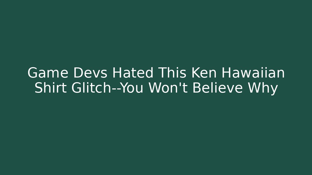 Game Devs Hated This Ken Hawaiian Shirt Glitch—You Won’t Believe Why