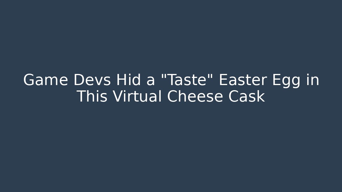 Game Devs Hid a “Taste” Easter Egg in This Virtual Cheese Cask