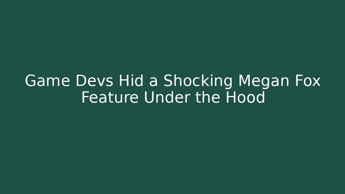 Game Devs Hid a Shocking Megan Fox Feature Under the Hood