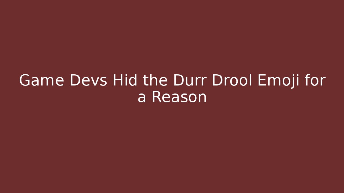 Game Devs Hid the Durr Drool Emoji for a Reason