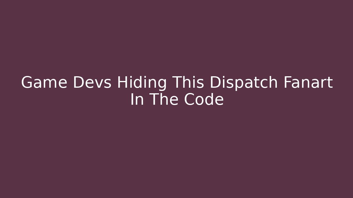Game Devs Hiding This Dispatch Fanart In The Code