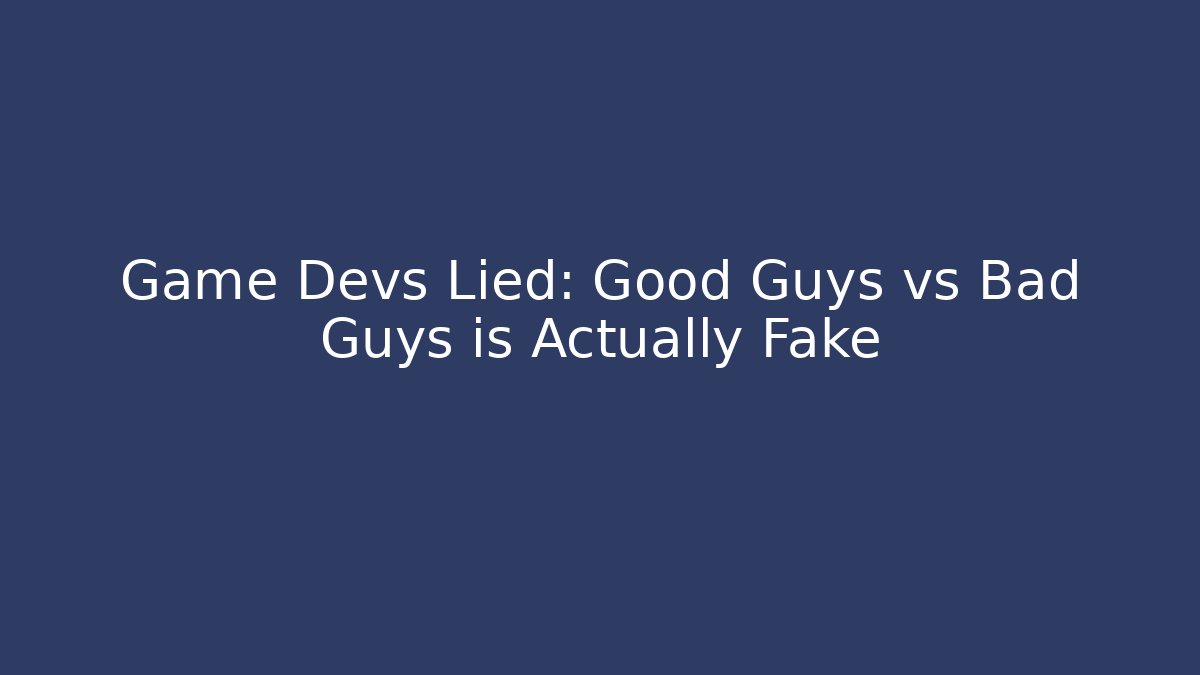 Game Devs Lied: Good Guys vs Bad Guys is Actually Fake