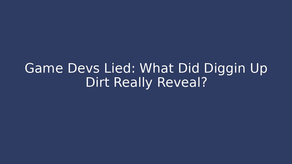 Game Devs Lied: What Did Diggin Up Dirt Really Reveal?