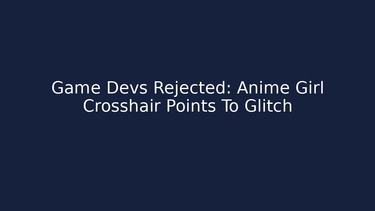 Game Devs Rejected: Anime Girl Crosshair Points To Glitch