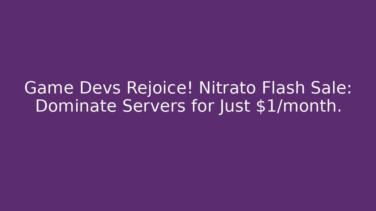 Game Devs Rejoice! Nitrato Flash Sale: Dominate Servers for Just $1/month.