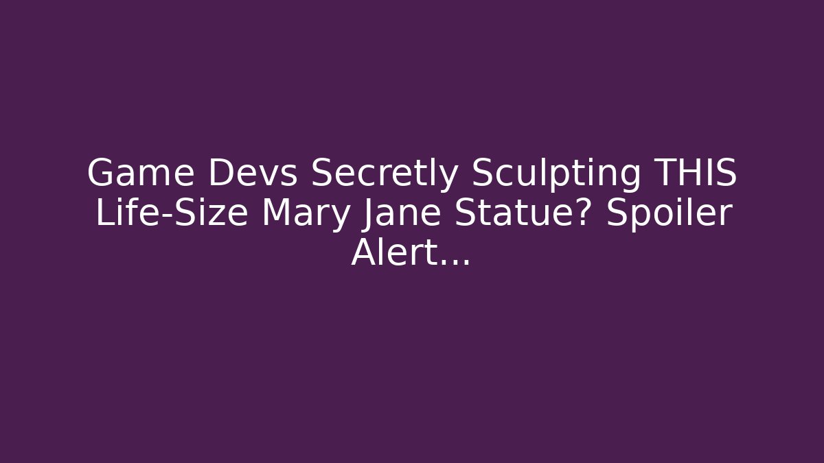 Game Devs Secretly Sculpting THIS Life-Size Mary Jane Statue? Spoiler Alert...