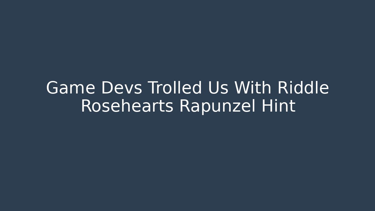 Game Devs Trolled Us With Riddle Rosehearts Rapunzel Hint