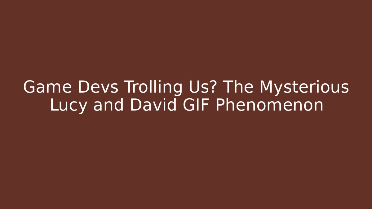 Game Devs Trolling Us? The Mysterious Lucy and David GIF Phenomenon - Critter Realm