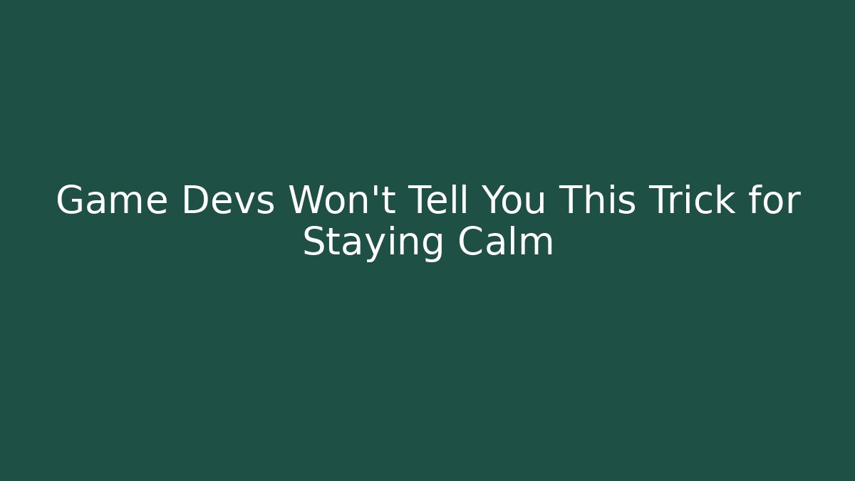 Game Devs Won't Tell You This Trick for Staying Calm