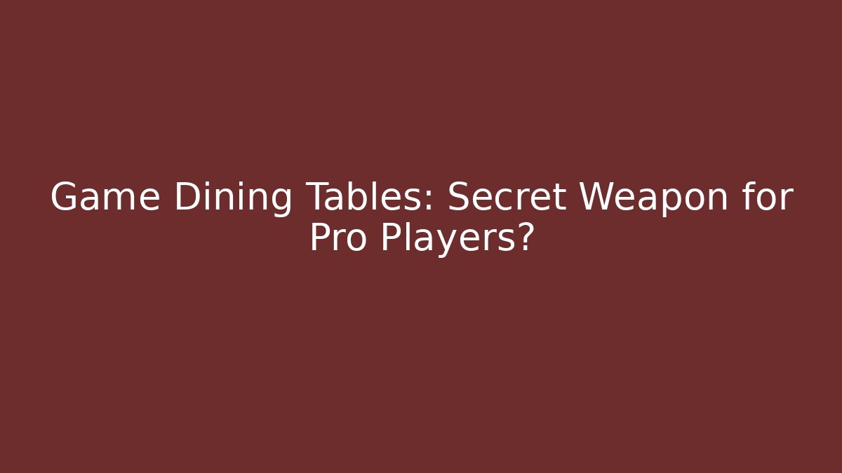 Game Dining Tables: Secret Weapon for Pro Players?