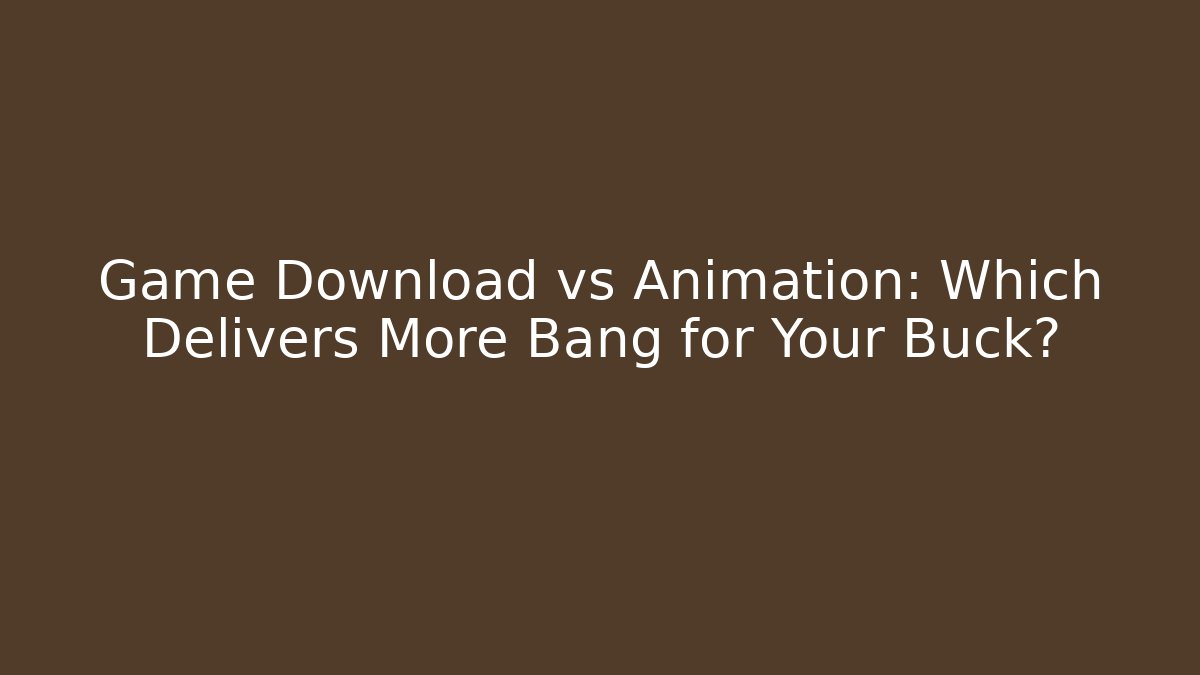 Game Download vs Animation: Which Delivers More Bang for Your Buck?
