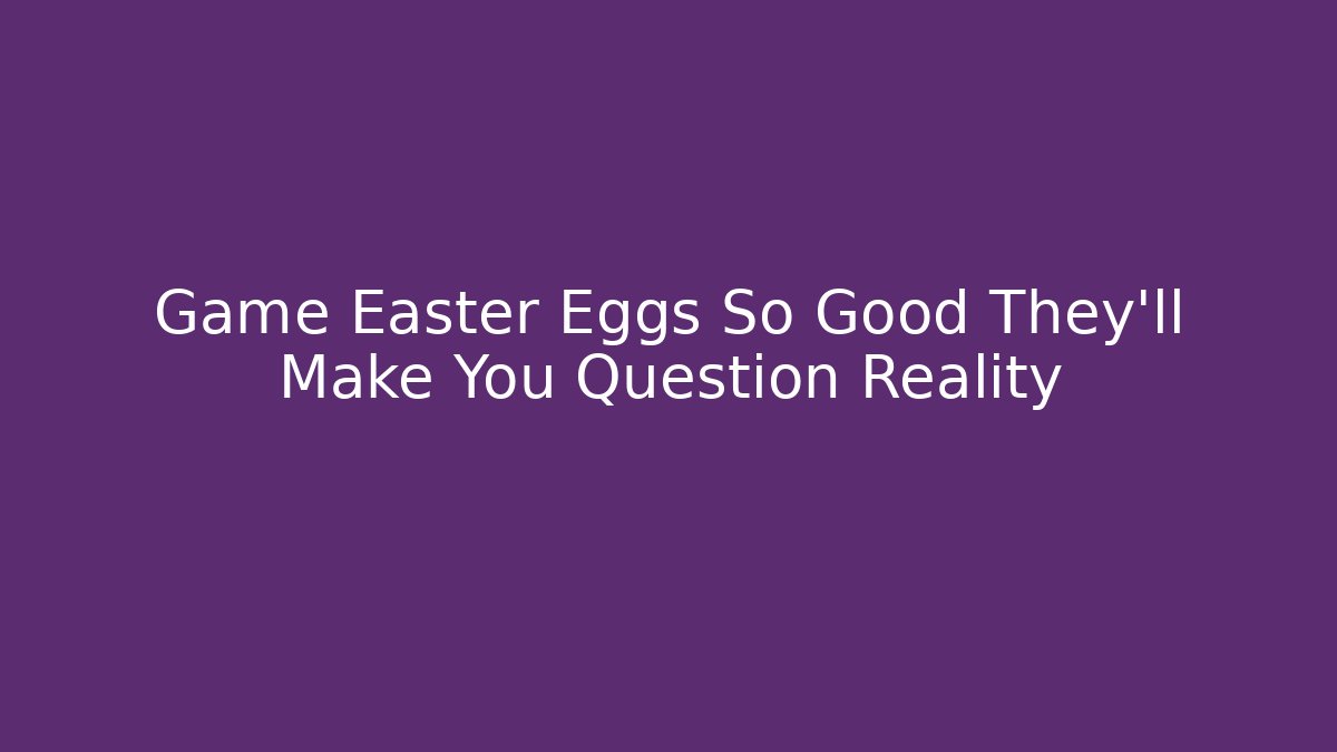 Game Easter Eggs So Good They’ll Make You Question Reality