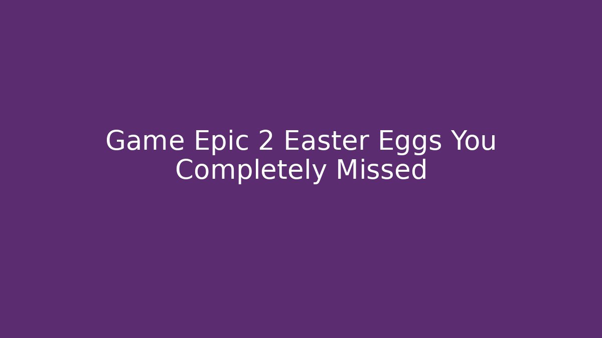 Game Epic 2 Easter Eggs You Completely Missed