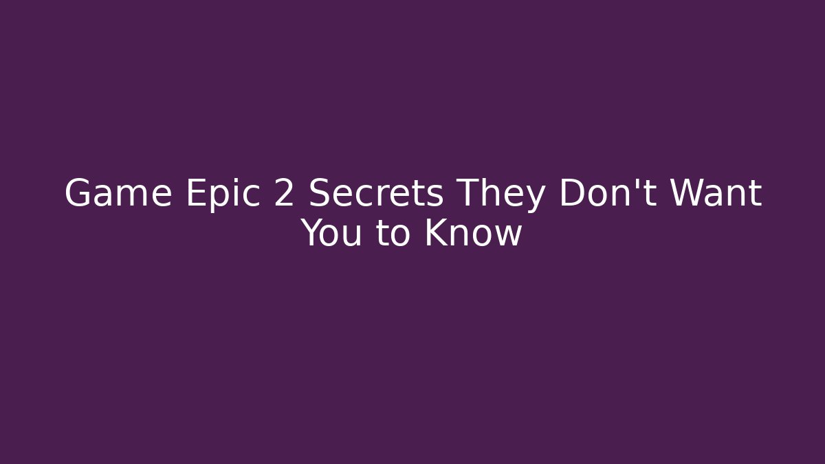 Game Epic 2 Secrets They Don't Want You to Know