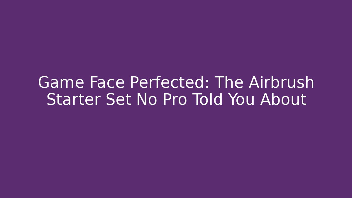 Game Face Perfected: The Airbrush Starter Set No Pro Told You About