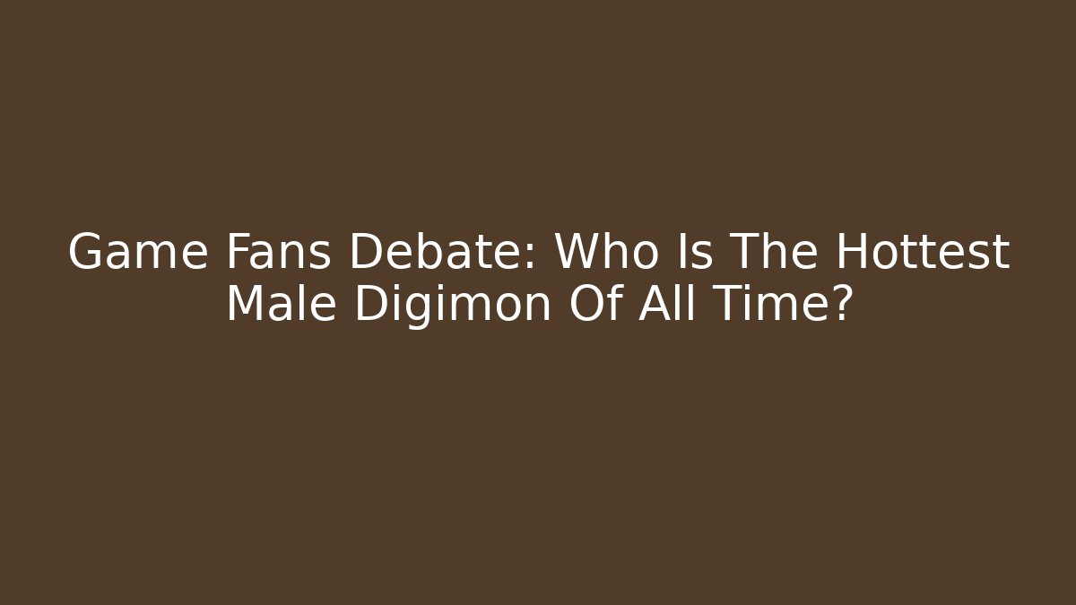 Game Fans Debate: Who Is The Hottest Male Digimon Of All Time?