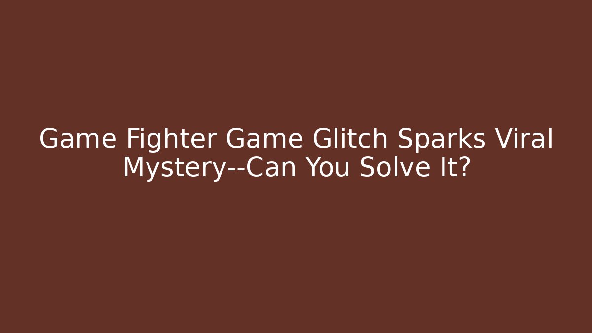 Game Fighter Game Glitch Sparks Viral Mystery—Can You Solve It?