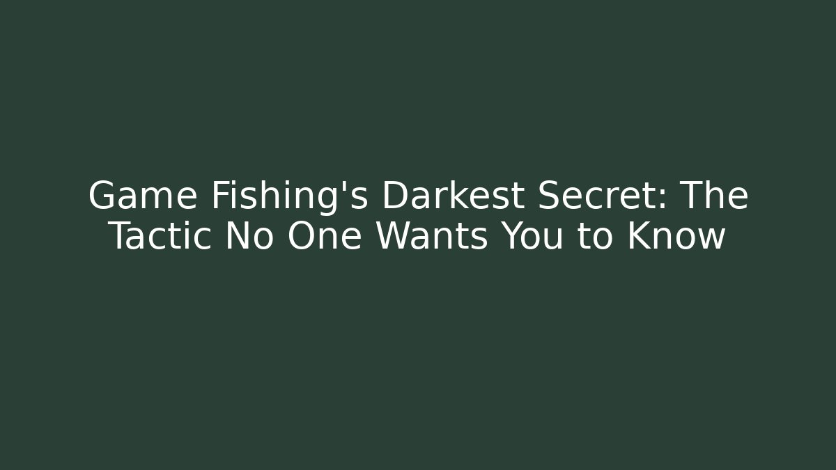 Game Fishing's Darkest Secret: The Tactic No One Wants You to Know