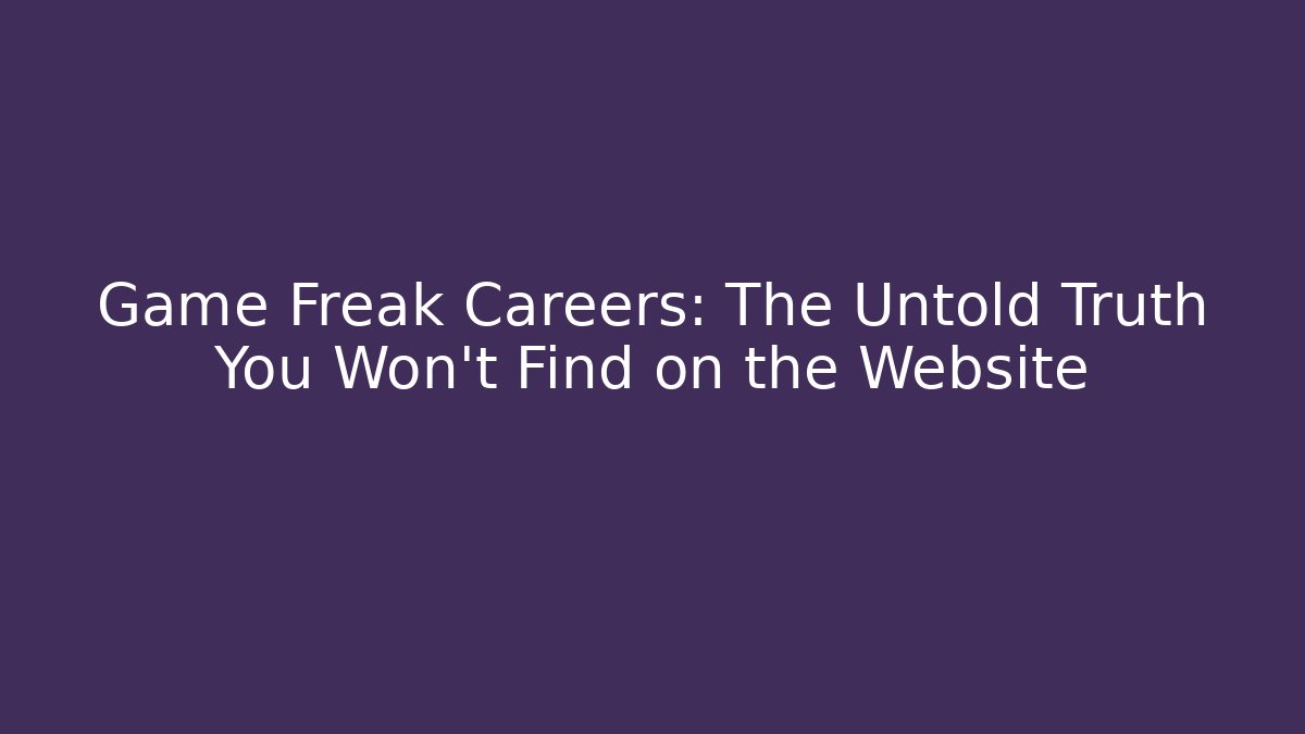 Game Freak Careers: The Untold Truth You Won't Find on the Website