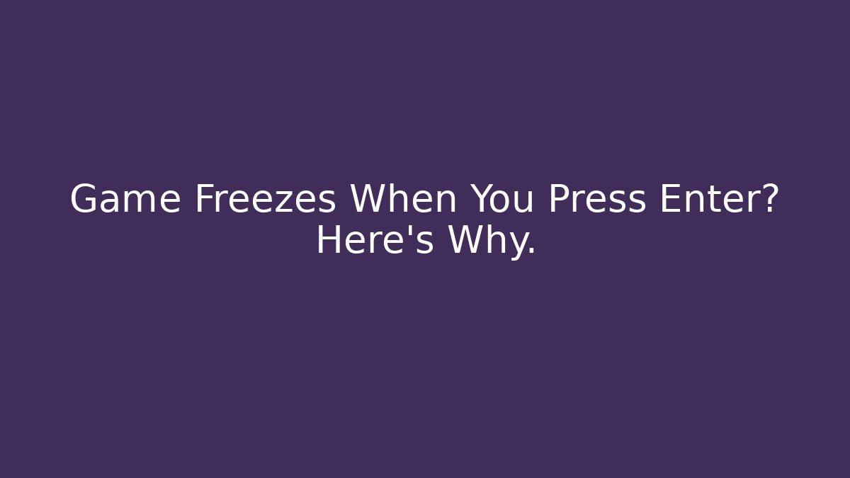 Game Freezes When You Press Enter? Here's Why. - Critter Realm