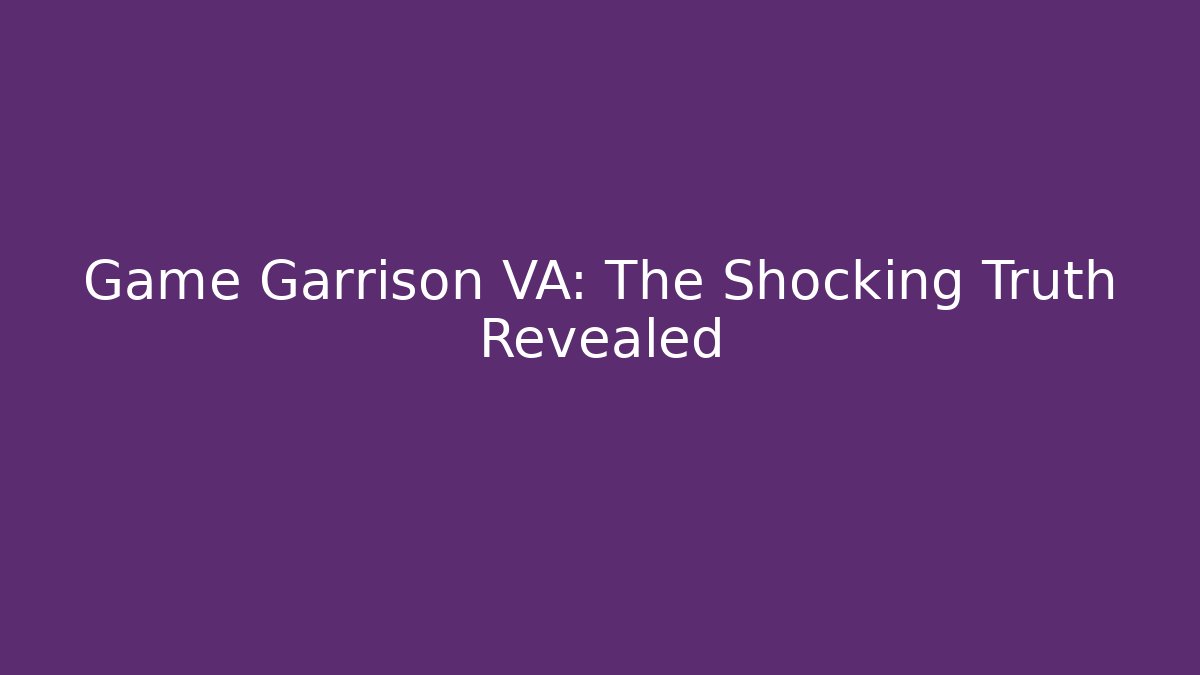 Game Garrison VA: The Shocking Truth Revealed