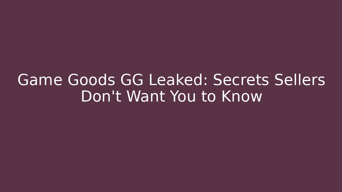 Game Goods GG Leaked: Secrets Sellers Don’t Want You to Know