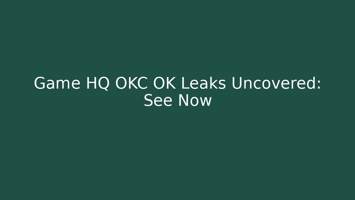 Game HQ OKC OK Leaks Uncovered: See Now