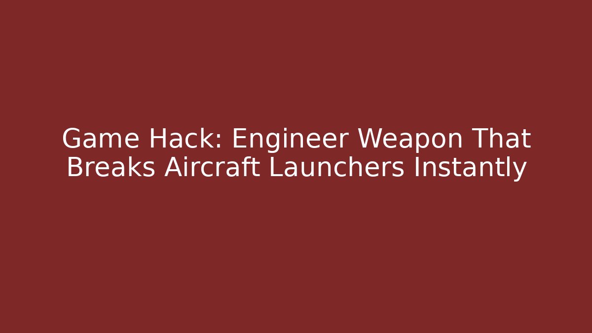 Game Hack: Engineer Weapon That Breaks Aircraft Launchers Instantly