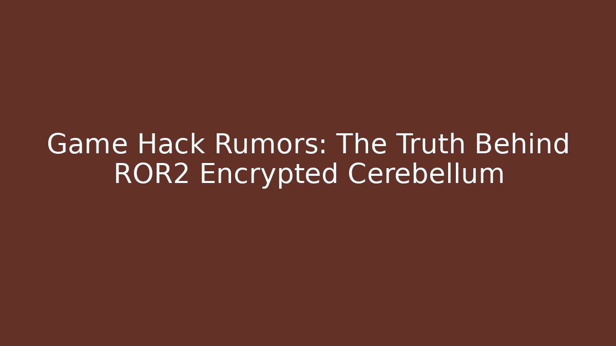 Game Hack Rumors: The Truth Behind ROR2 Encrypted Cerebellum
