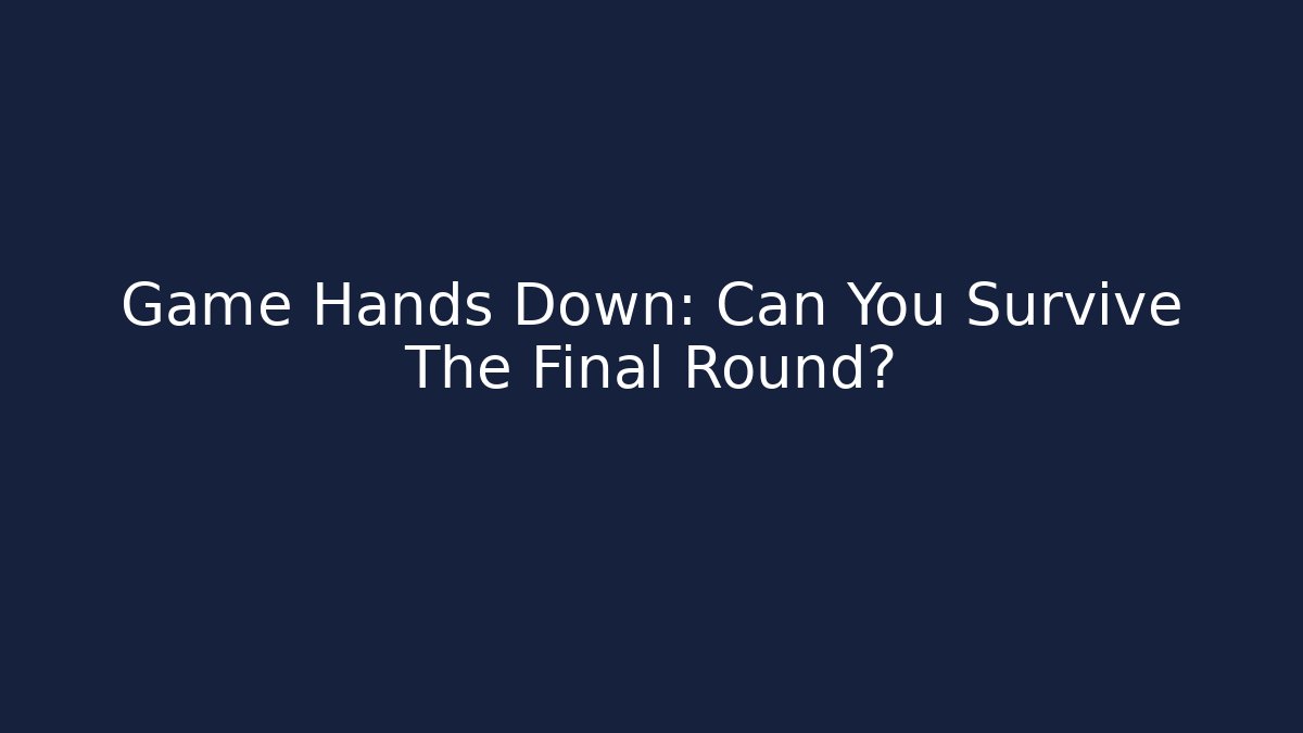 Game Hands Down: Can You Survive The Final Round?