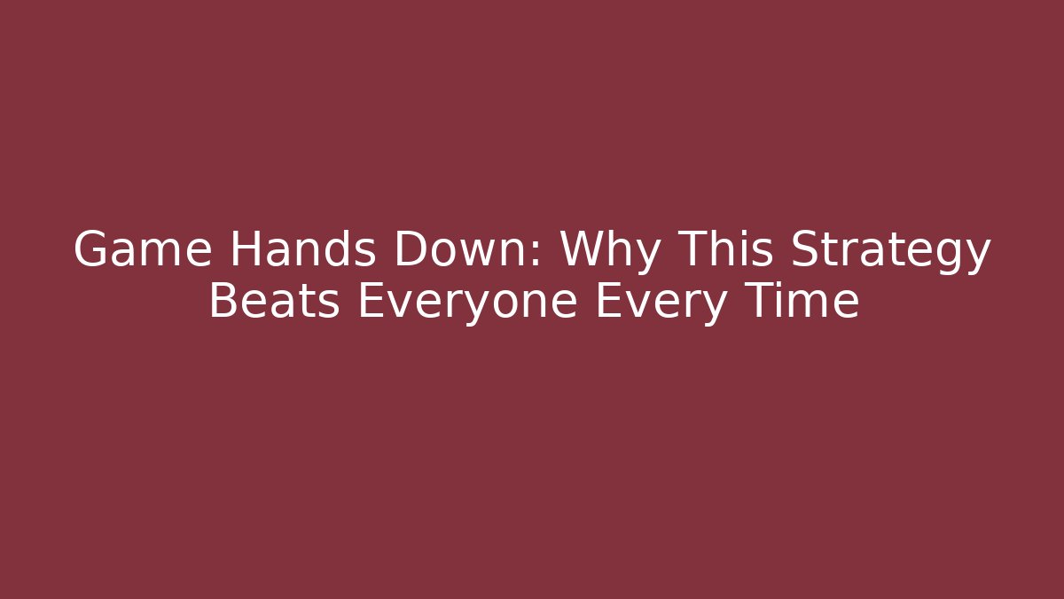 Game Hands Down: Why This Strategy Beats Everyone Every Time