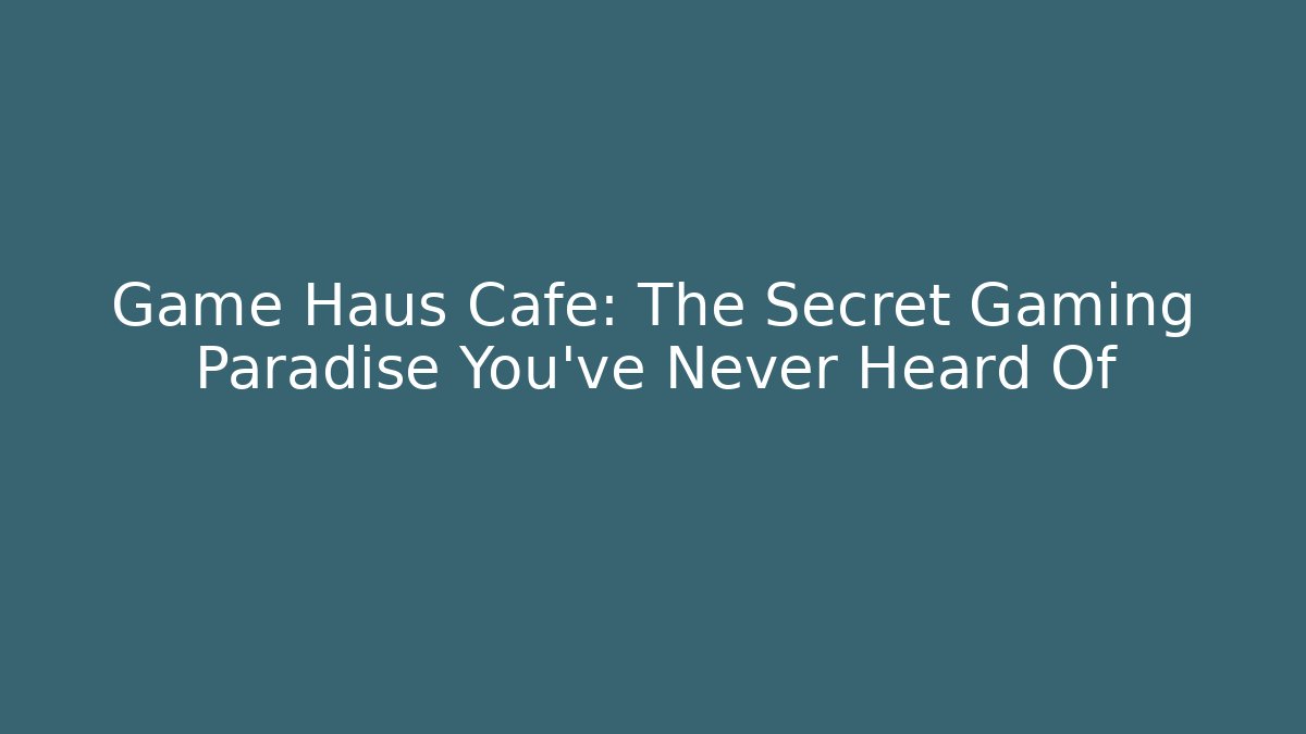 Game Haus Cafe: The Secret Gaming Paradise You’ve Never Heard Of - Critter Realm