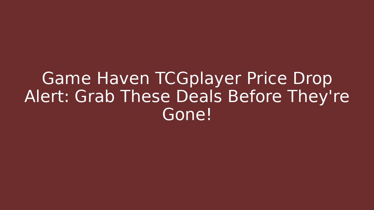 Game Haven TCGplayer Price Drop Alert: Grab These Deals Before They’re Gone!