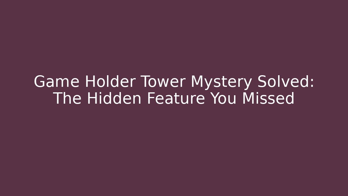 Game Holder Tower Mystery Solved: The Hidden Feature You Missed - Critter Realm