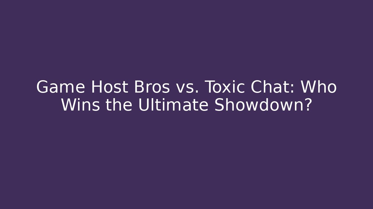 Game Host Bros vs. Toxic Chat: Who Wins the Ultimate Showdown?