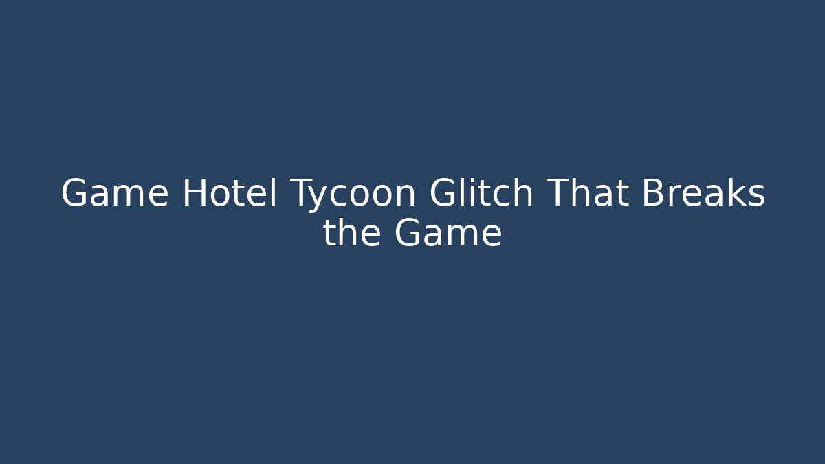 Game Hotel Tycoon Glitch That Breaks the Game