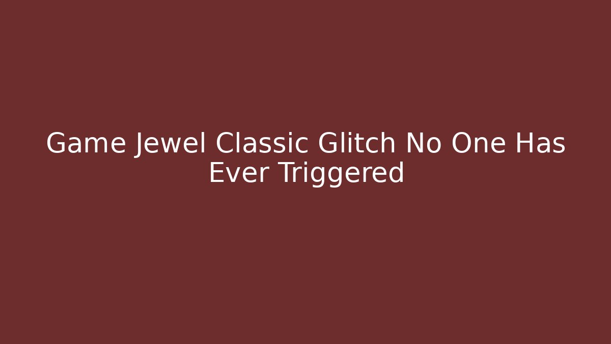 Game Jewel Classic Glitch No One Has Ever Triggered