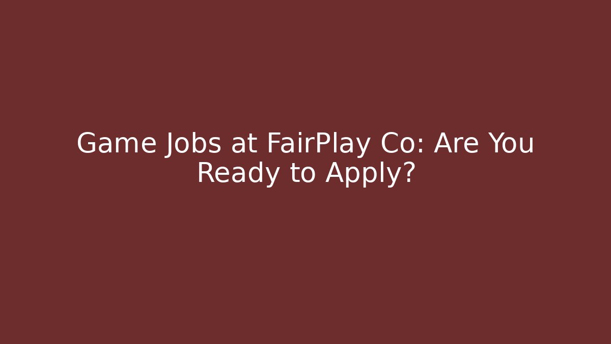 Game Jobs at FairPlay Co: Are You Ready to Apply?