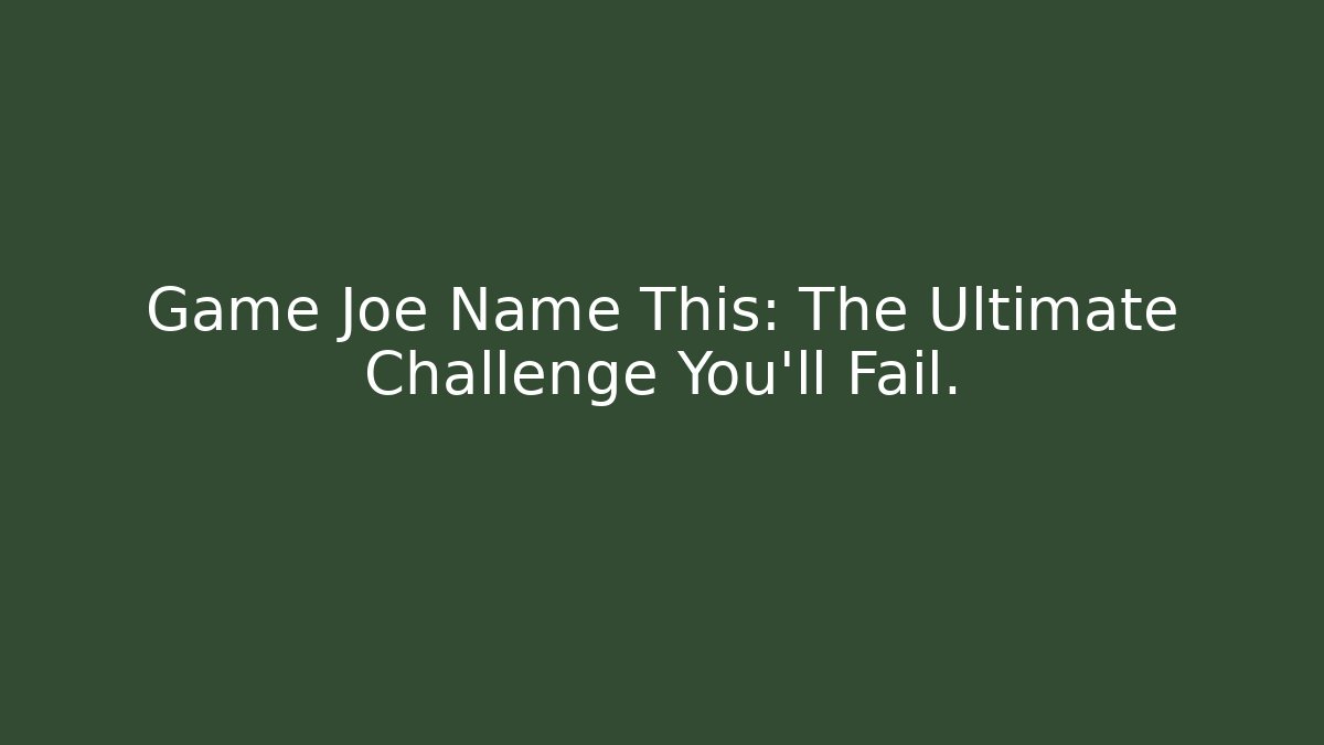 Game Joe Name This: The Ultimate Challenge You'll Fail.