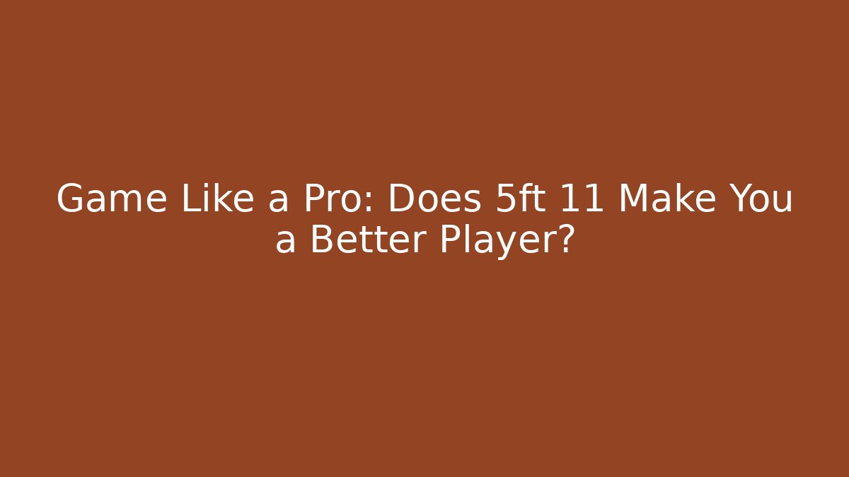 Game Like a Pro: Does 5ft 11 Make You a Better Player? - Critter Realm