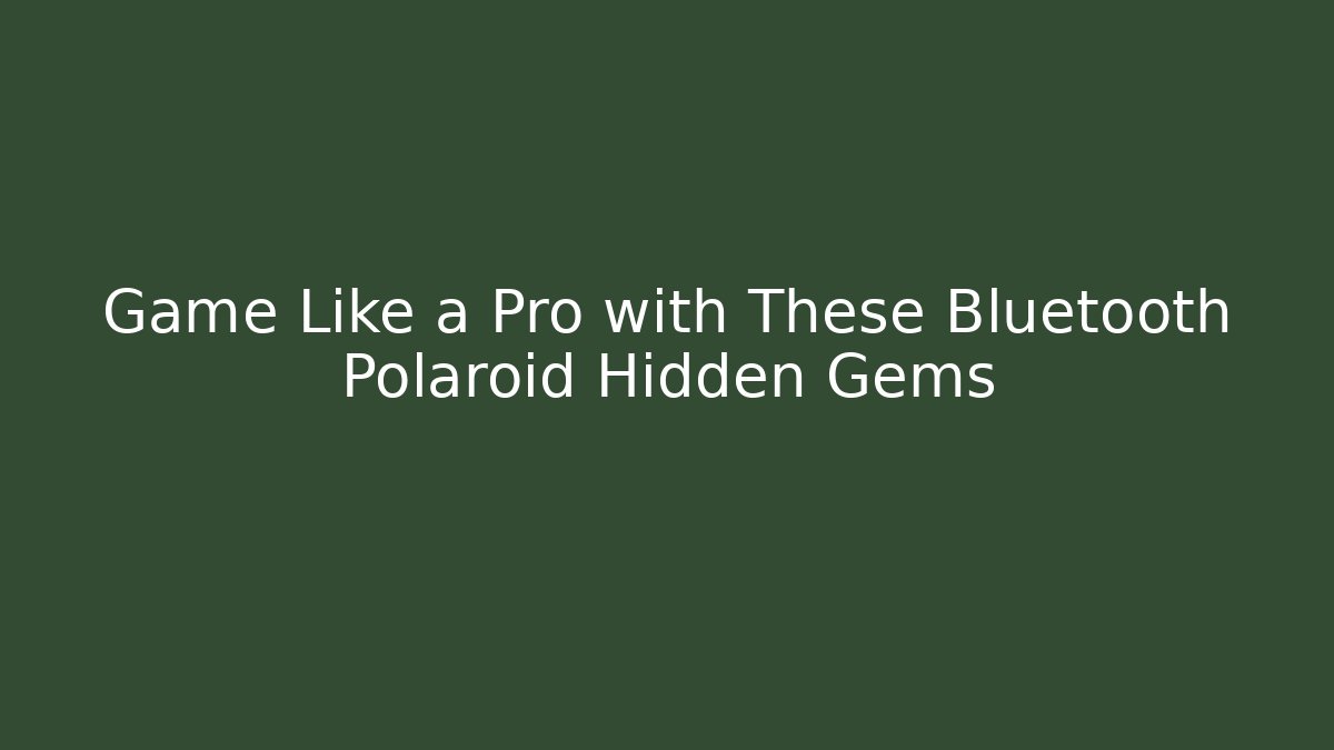 Game Like a Pro with These Bluetooth Polaroid Hidden Gems