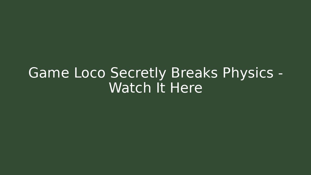 Game Loco Secretly Breaks Physics – Watch It Here