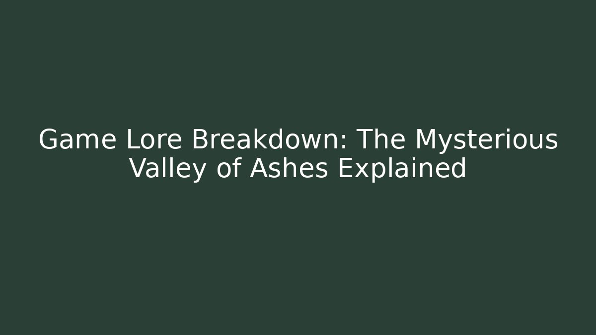 Game Lore Breakdown: The Mysterious Valley of Ashes Explained - Critter Realm