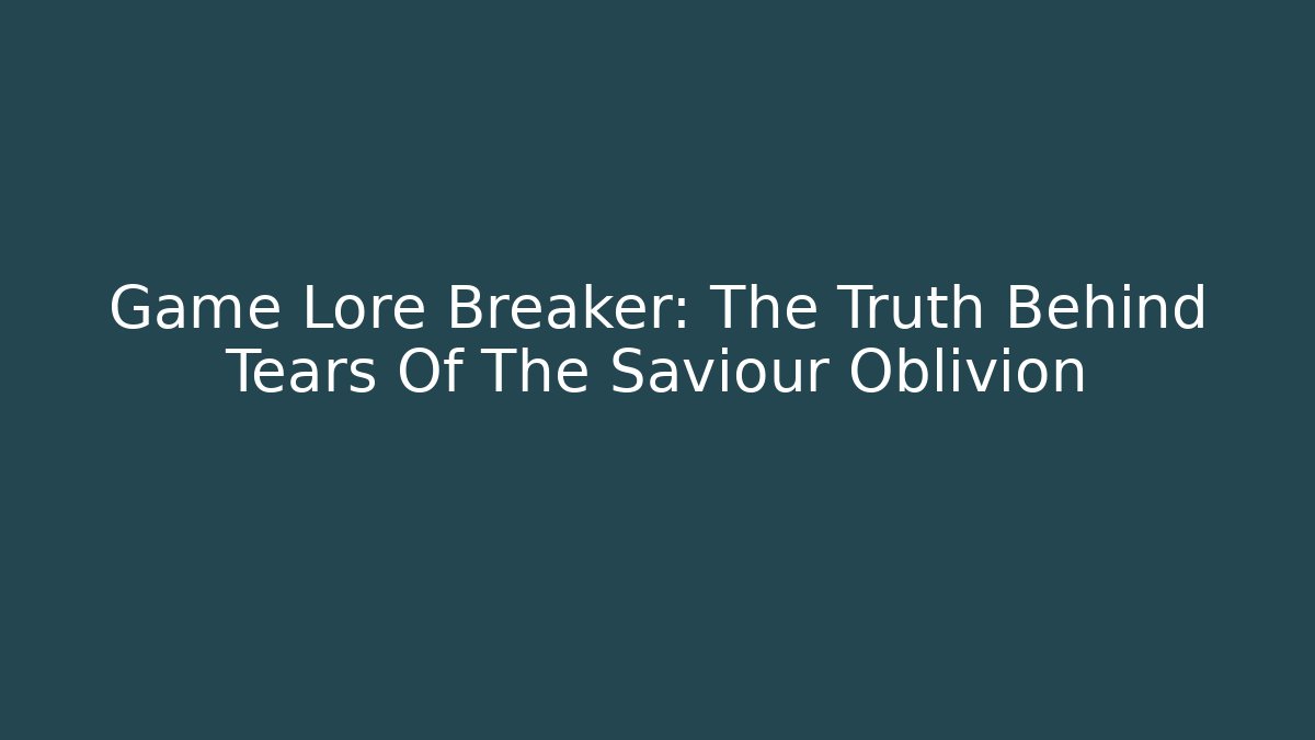 Game Lore Breaker: The Truth Behind Tears Of The Saviour Oblivion