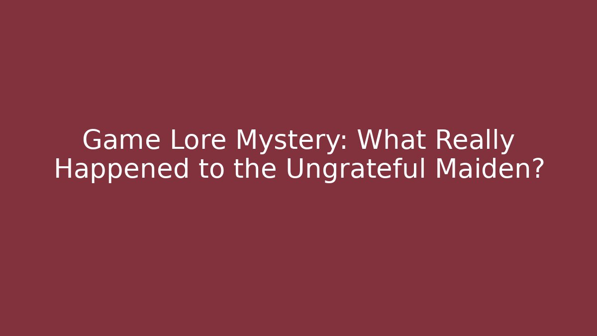 Game Lore Mystery: What Really Happened to the Ungrateful Maiden?